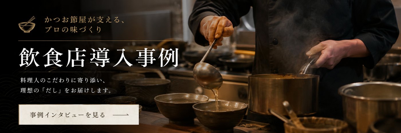 飲食店導入事例 - かつお節屋が支える、プロの味づくり。事例インタビューを見る
