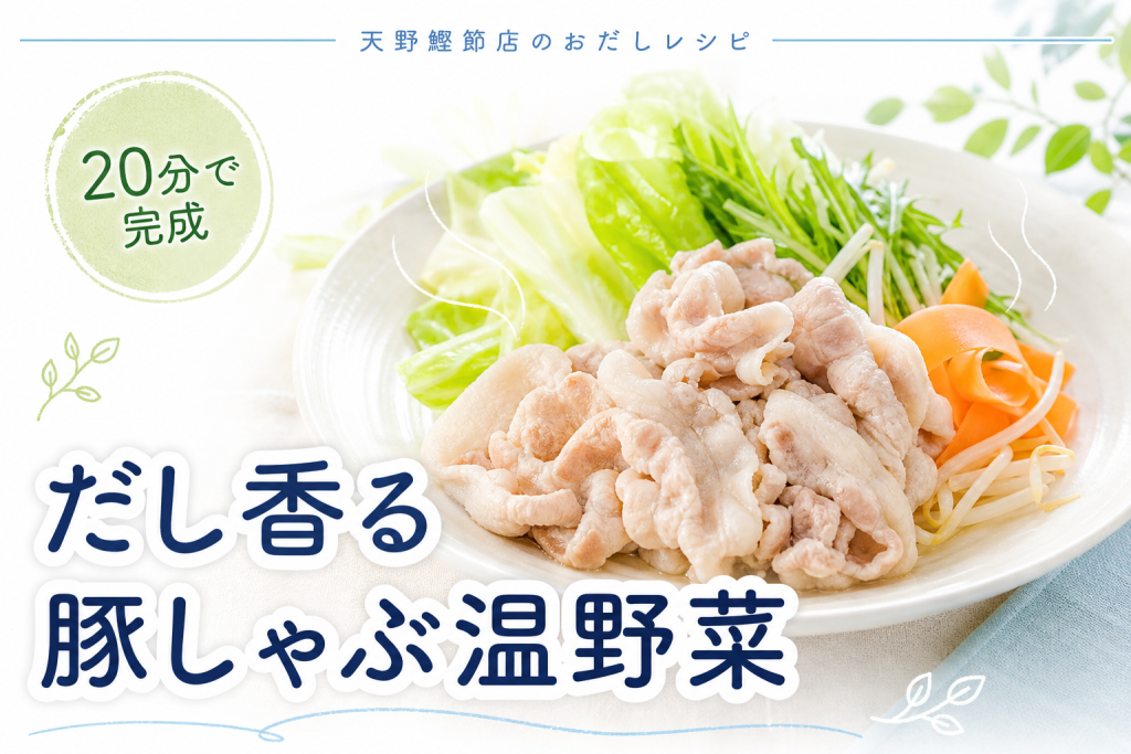 飲むおだし 本枯節と昆布で作る、だし香る豚しゃぶ温野菜