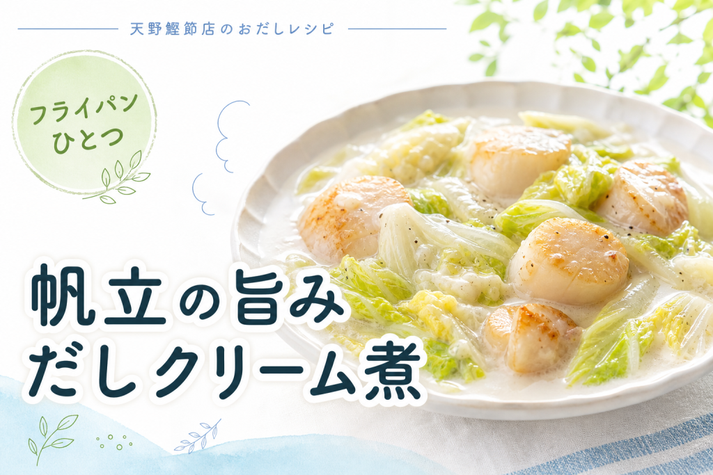 飲むおだし まぐろと昆布と椎茸で作る、帆立と白菜のだしクリーム煮